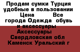 Продам сумки.Турция,удобные в пользовании. › Цена ­ 500 - Все города Одежда, обувь и аксессуары » Аксессуары   . Свердловская обл.,Каменск-Уральский г.